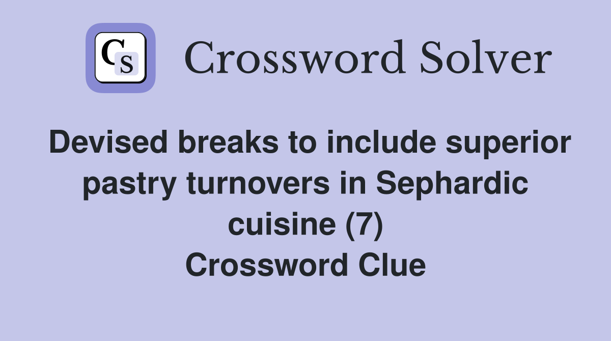 Devised breaks to include superior pastry turnovers in Sephardic cuisine (7) Crossword Clue